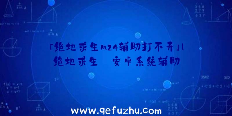 「绝地求生m24辅助打不开」|绝地求生